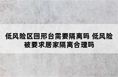 低风险区回邢台需要隔离吗 低风险被要求居家隔离合理吗